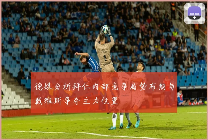 德媒分析拜仁内部竞争局势布朗与戴维斯争夺主力位置
