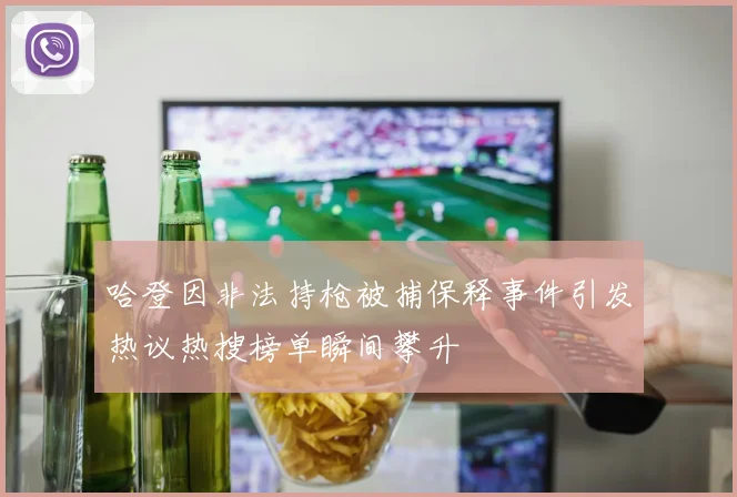 哈登因非法持枪被捕保释事件引发热议热搜榜单瞬间攀升