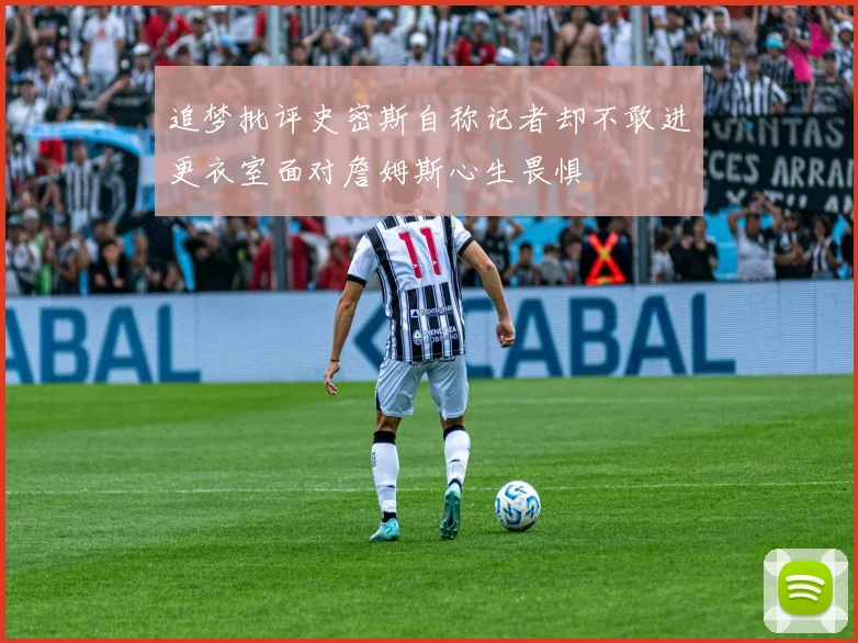 追梦批评史密斯自称记者却不敢进更衣室面对詹姆斯心生畏惧