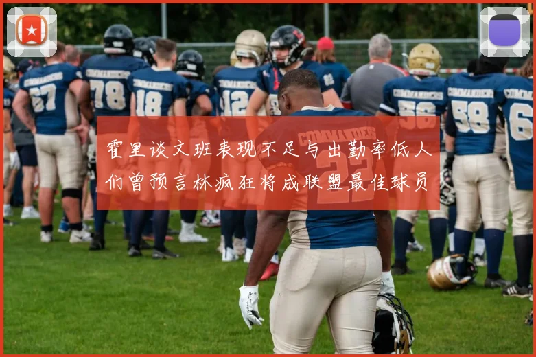 霍里谈文班表现不足与出勤率低人们曾预言林疯狂将成联盟最佳球员