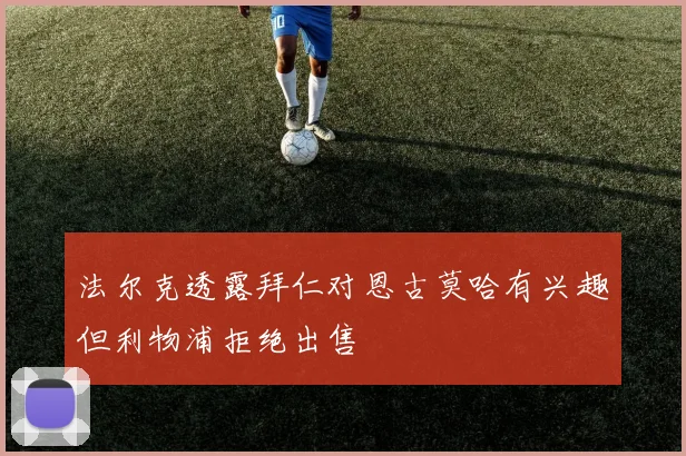 法尔克透露拜仁对恩古莫哈有兴趣但利物浦拒绝出售