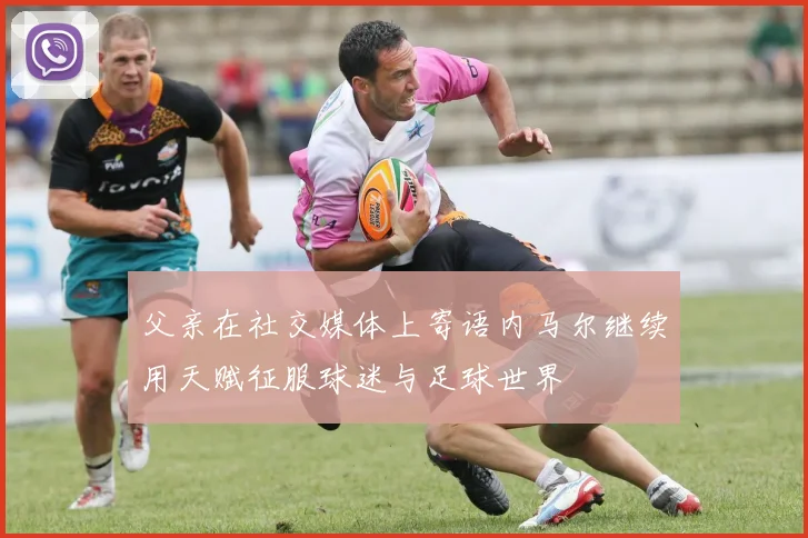 父亲在社交媒体上寄语内马尔继续用天赋征服球迷与足球世界